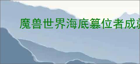 魔兽世界海底篡位者成就怎么完成