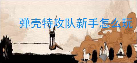 弹壳特攻队新手怎么玩