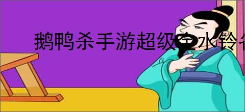 鹅鸭杀手游超级金水铃各地图有哪些注意事项