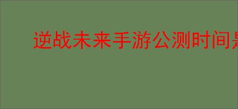 逆战未来手游公测时间是什么时候