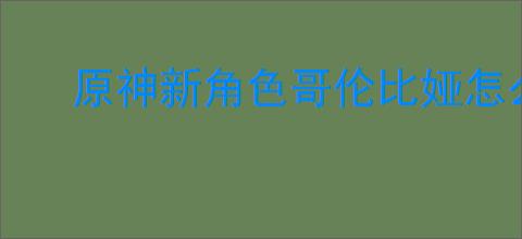 原神新角色哥伦比娅怎么玩