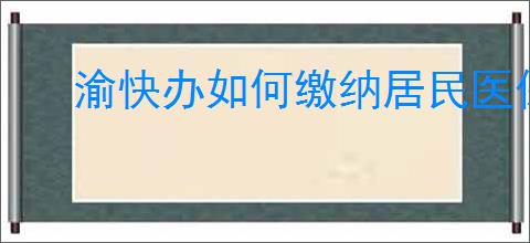 渝快办如何缴纳居民医保