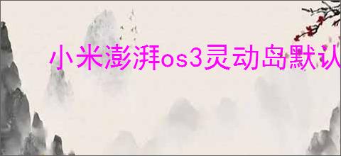 小米澎湃os3灵动岛默认值是多少