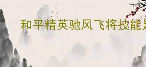 和平精英驰风飞将技能是什么