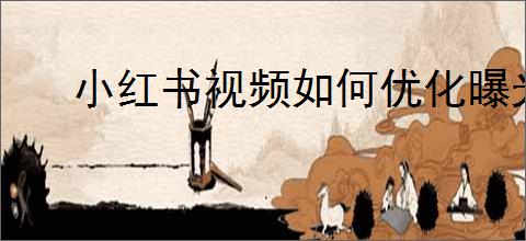 小红书视频如何优化曝光