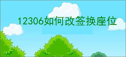 12306如何改签换座位