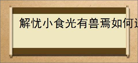 解忧小食光有兽焉如何进行联动