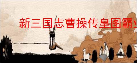 新三国志曹操传皇图霸业低氪怎样拿神器