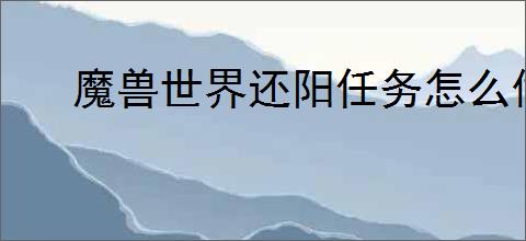 魔兽世界还阳任务怎么做
