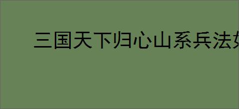 三国天下归心山系兵法如何加点