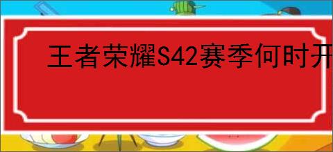 王者荣耀S42赛季何时开启
