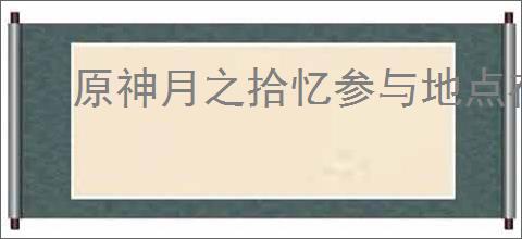 原神月之拾忆参与地点在哪