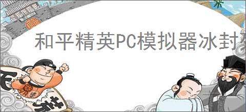 和平精英PC模拟器冰封列车玩法何时开启