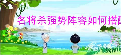 名将杀强势阵容如何搭配