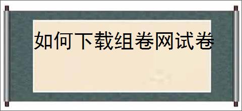 如何下载组卷网试卷