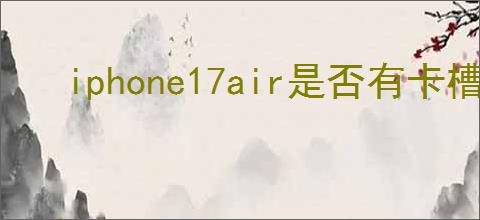 iphone17air是否有卡槽