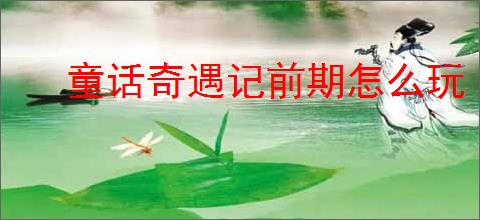 童话奇遇记前期怎么玩