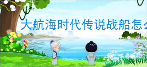 大航海时代传说战船怎么改造