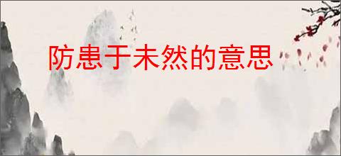 防患于未然的意思