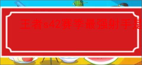王者s42赛季最强射手是谁