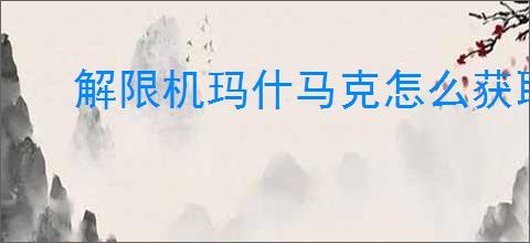 解限机玛什马克怎么获取起步资金