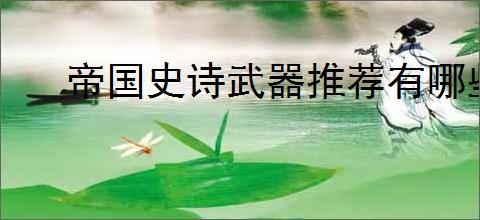 帝国史诗武器推荐有哪些