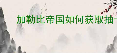 加勒比帝国如何获取抽卡资源