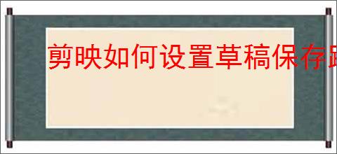 剪映如何设置草稿保存路径