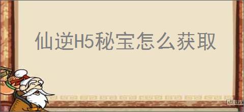 仙逆H5秘宝怎么获取