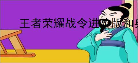 王者荣耀战令进阶版和典藏版有什么区别