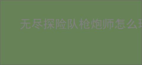 无尽探险队枪炮师怎么玩