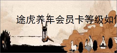 途虎养车会员卡等级如何升级