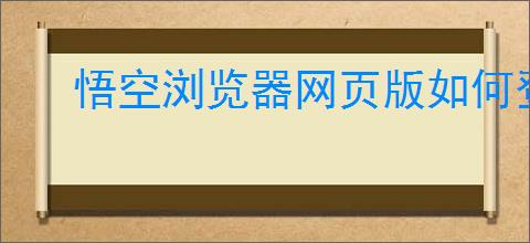 悟空浏览器网页版如何登录账号