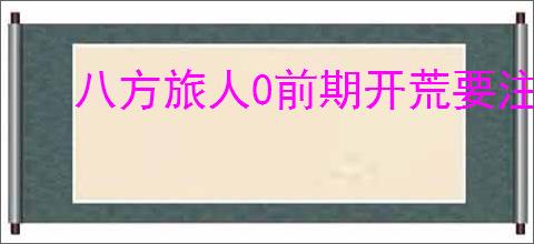 八方旅人0前期开荒要注意什么