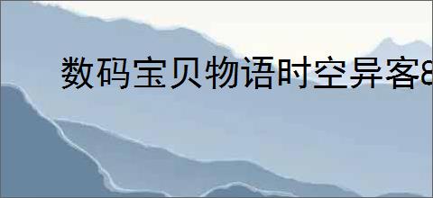 数码宝贝物语时空异客8年前数码世界基础系谱如何分布