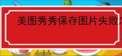 美图秀秀保存图片失败怎么办