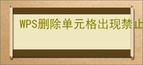WPS删除单元格出现禁止操作警示窗如何解决