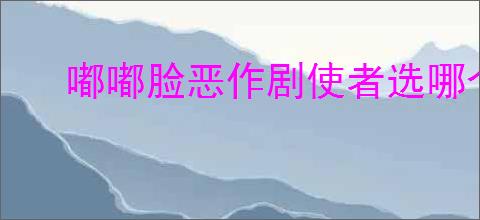 嘟嘟脸恶作剧使者选哪个