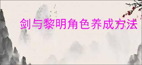 剑与黎明角色养成方法