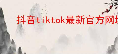抖音tiktok最新官方网址在哪下载