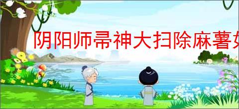 阴阳师帚神大扫除麻薯如何获取