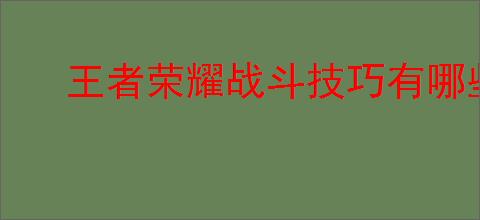 王者荣耀战斗技巧有哪些