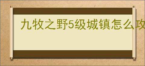 九牧之野5级城镇怎么攻城