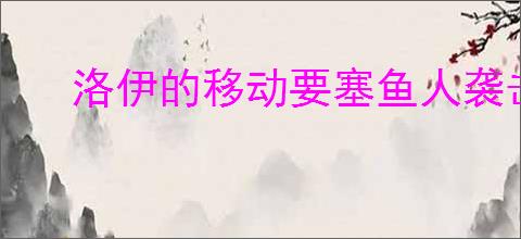 洛伊的移动要塞鱼人袭击副本如何全方位攻坚