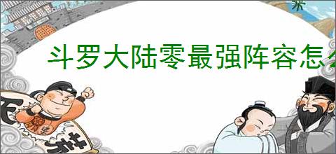 斗罗大陆零最强阵容怎么搭配