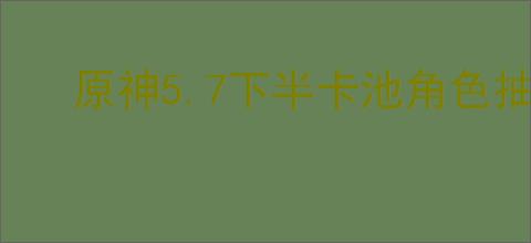 原神5.7下半卡池角色抽取建议