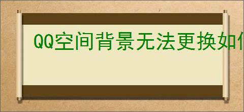 QQ空间背景无法更换如何解决