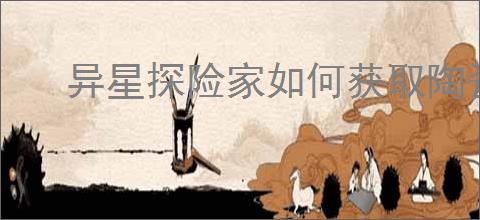 异星探险家如何获取陶瓷