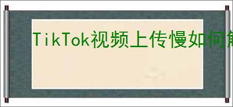 TikTok视频上传慢如何解决