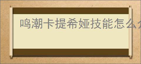 鸣潮卡提希娅技能怎么介绍